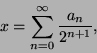 \begin{displaymath}
x = \sum_{n=0}^{\infty} \frac{a_n}{2^{n+1}},
\end{displaymath}
