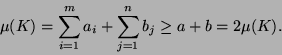 \begin{displaymath}
\mu(K) = \sum_{i = 1}^m a_i + \sum_{j=1}^n b_j \ge a+b = 2\mu(K).
\end{displaymath}
